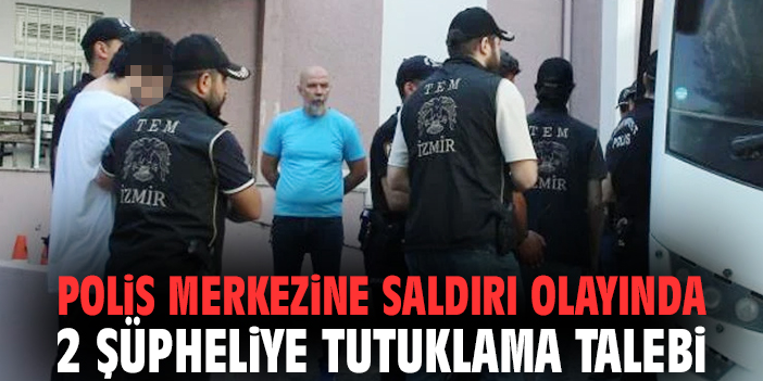 Polis merkezine saldırı olayında 2 şüpheliye tutuklama talebi