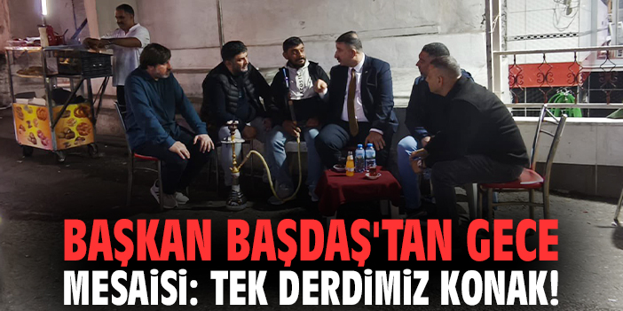 Başkan Başdaş'tan gece mesaisi: Tek derdimiz Konak!