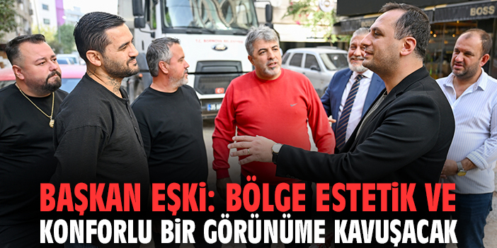 Başkan Eşki: Bölge estetik ve konforlu bir görünüme kavuşacak
