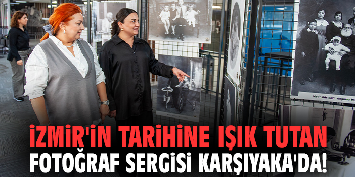 İzmir'in tarihine ışık tutan fotoğraf sergisi Karşıyaka'da!