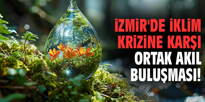 İzmir'de iklim krizine karşı ortak akıl buluşması!