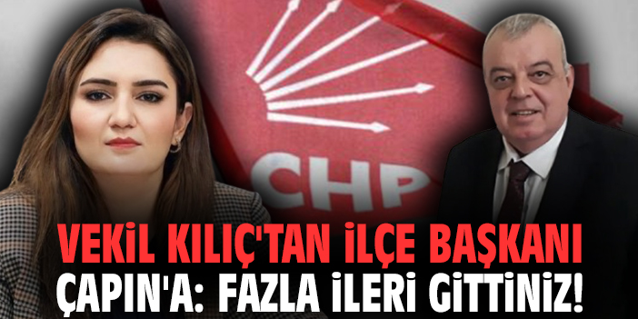 Vekil Kılıç'tan İlçe Başkanı Çapın'a: Fazla ileri gittiniz!
