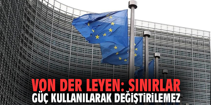 Von der Leyen: Sınırlar, güç kullanılarak değiştirilemez