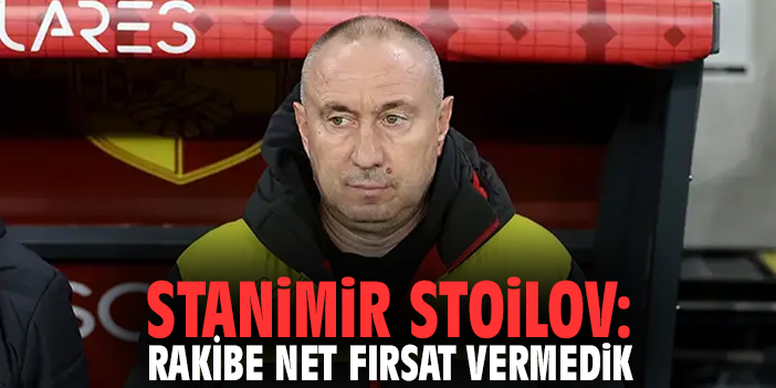 Stanimir Stoilov: "Rakibe net fırsat vermedik"