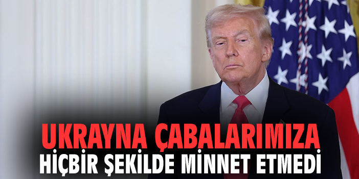Ukrayna liderliği çabalarımıza hiçbir şekilde minnet göstermedi