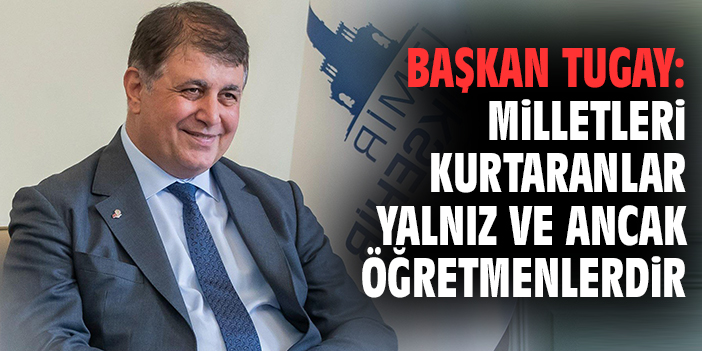 Başkan Tugay: Milletleri kurtaranlar yalnız ve ancak öğretmenlerdir