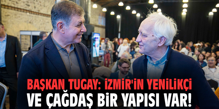 Başkan Tugay: İzmir'in yenilikçi ve çağdaş bir yapısı var!
