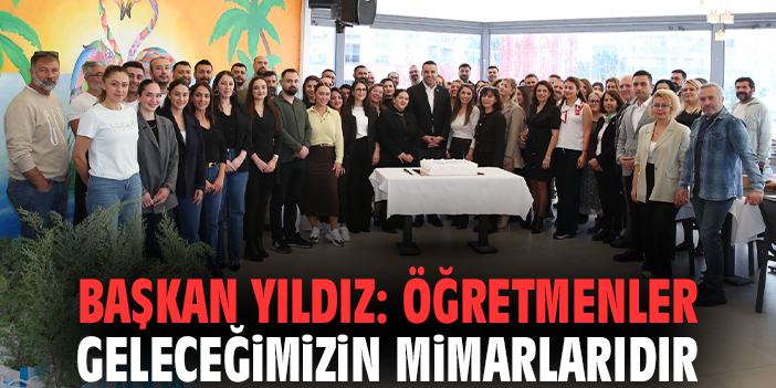Başkan Yıldız: Öğretmenler geleceğimizin mimarlarıdır