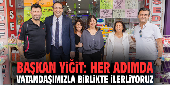 Başkan Yiğit: Her adımda vatandaşımızla birlikte ilerliyoruz