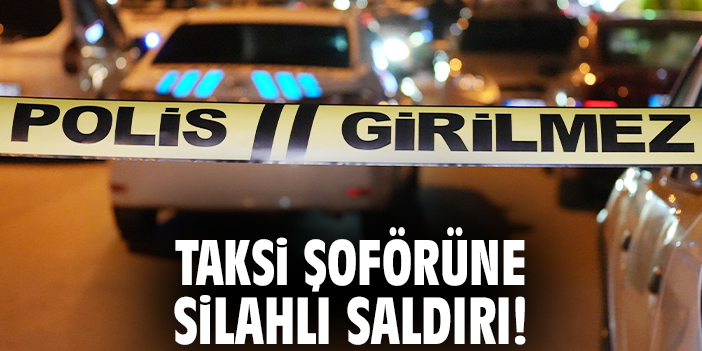 Taksi şoförüne silahlı saldırı!