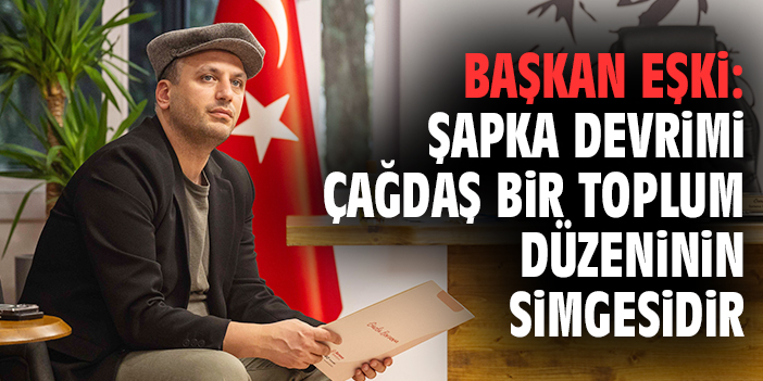 Başkan Eşki: Şapka Devrimi çağdaş bir toplum düzeninin simgesidir