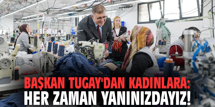 Başkan Tugay'dan kadınlara: Her zaman yanınızdayız!