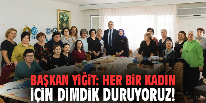 Başkan Yiğit: Her bir kadın için dimdik duruyoruz!
