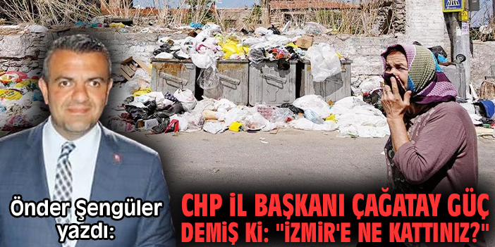 CHP İl Başkanı Çağatay Güç demiş ki: "İzmir'e ne kattınız?"