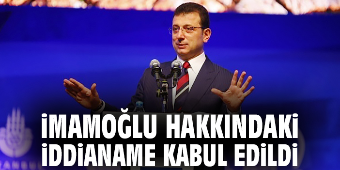 İmamoğlu hakkındaki iddianame kabul edildi