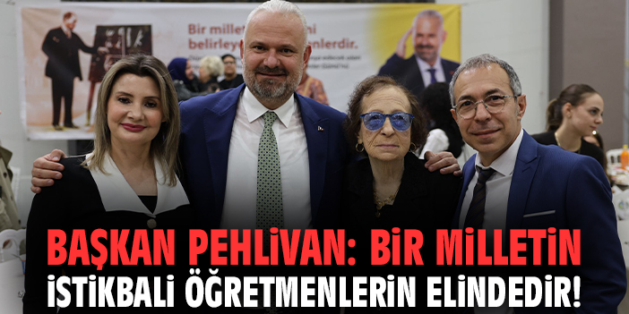 Başkan Pehlivan: Bir milletin istikbali öğretmenlerin elindedir!