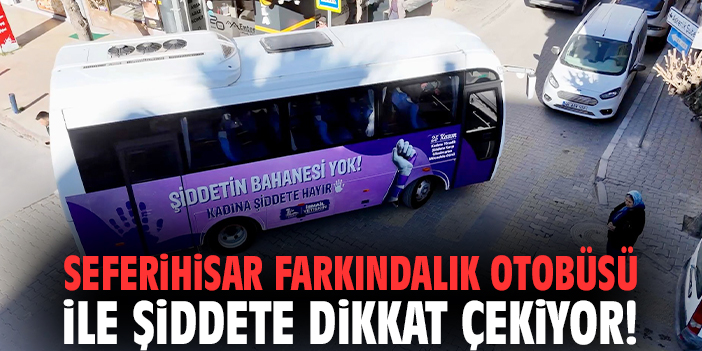 Seferihisar farkındalık otobüsü ile şiddete dikkat çekiyor!