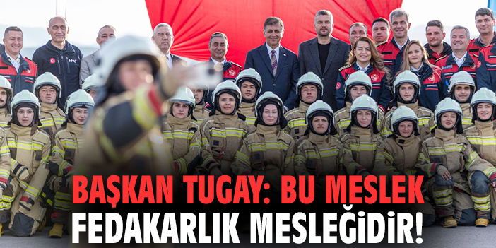 Başkan Tugay: Bu meslek fedakarlık mesleğidir!