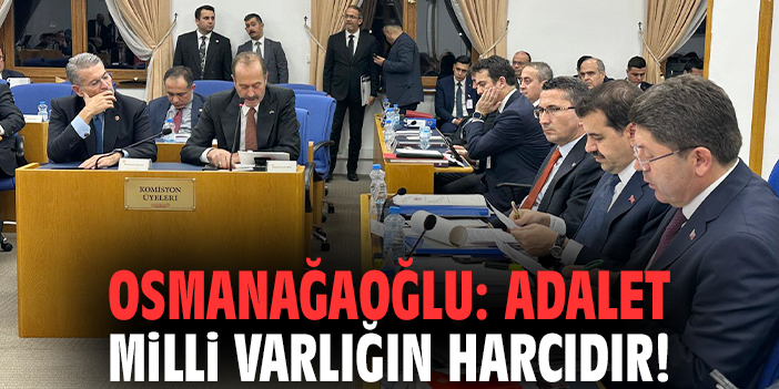 Osmanağaoğlu: Adalet milli varlığın harcıdır!