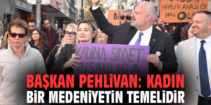 Başkan Pehlivan: Kadın bir medeniyetin temelidir