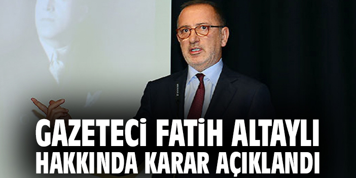 Gazeteci Fatih Altaylı hakkında karar açıklandı