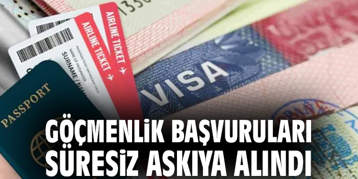 Göçmenlik başvuruları süresiz askıya alındı