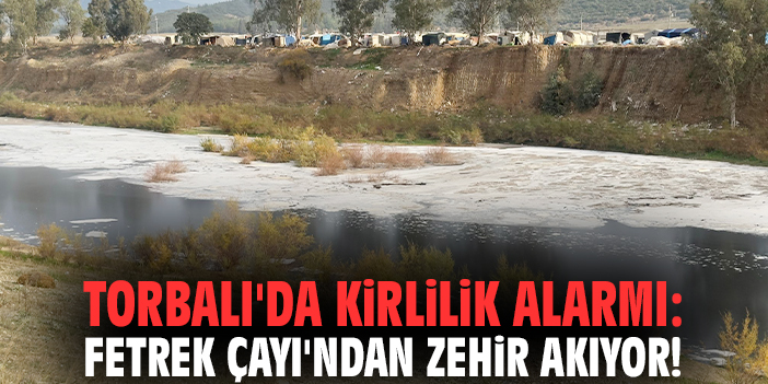 Torbalı'da kirlilik alarmı: Fetrek Çayı'ndan zehir akıyor!