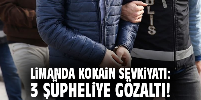 Limanda kokain sevkiyatı: 3 şüpheliye gözaltı!