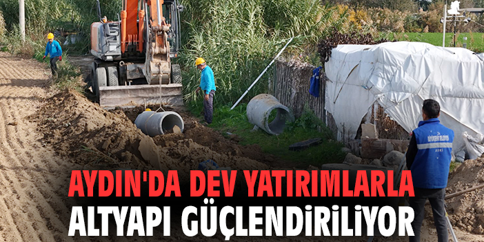 Aydın'da dev yatırımlarla altyapı güçlendiriliyor