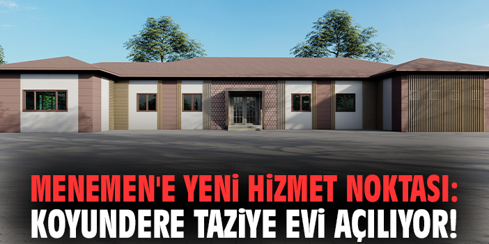 Menemen'e yeni hizmet noktası: Koyundere Taziye Evi açılıyor!