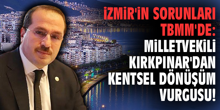 İzmir'in sorunları TBMM'de: Milletvekili Kırkpınar'dan kentsel dönüşüm vurgusu!