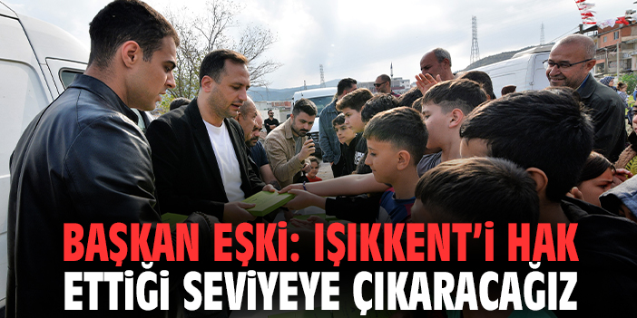 Başkan Eşki: Işıkkent'i hak ettiği seviyeye taşıyacağız!