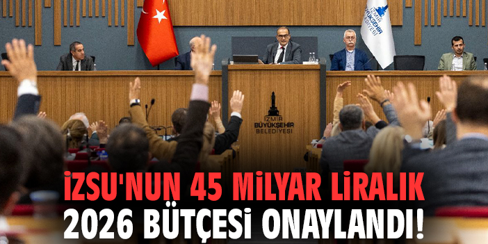 İZSU'nun 45 milyar liralık 2026 bütçesi onaylandı!