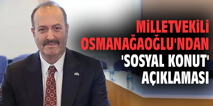 Milletvekili Osmanağaoğlu'ndan 'Sosyal Konut' açıklaması