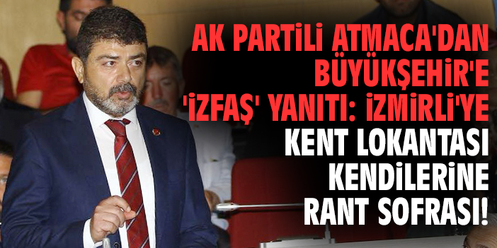 AK Partili Atmaca'dan Büyükşehir'e 'İZFAŞ' yanıtı: İzmirli'ye kent lokantası kendilerine rant sofrası!