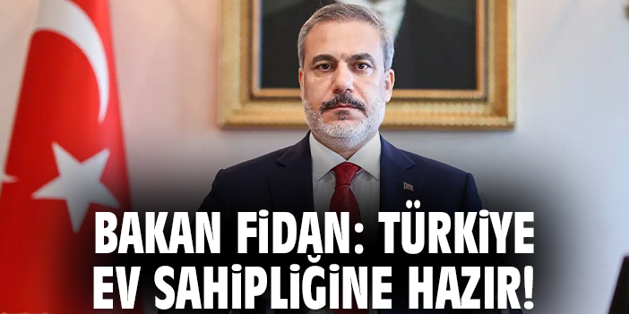 Bakan Fidan: Türkiye ev sahipliğine hazır!
