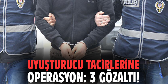 Uyuşturucu tacirlerine operasyon: 3 gözaltı!
