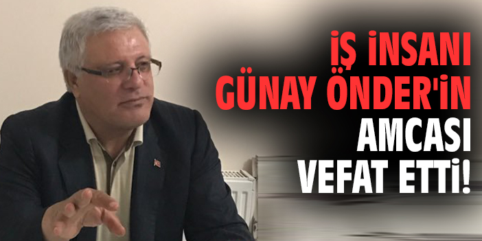 İş insanı Günay Önder'in amcası vefat etti!