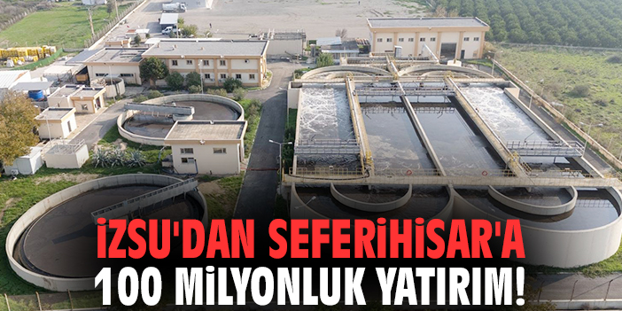 İZSU'dan Seferihisar'a 100 milyonluk yatırım!