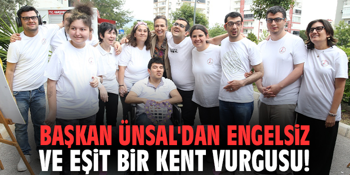 Başkan Ünsal'dan engelsiz ve eşit bir kent vurgusu!