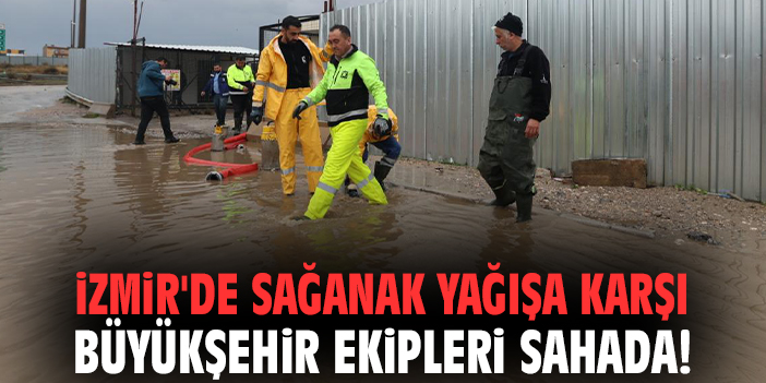 İzmir'de sağanak yağışa karşı Büyükşehir ekipleri sahada!