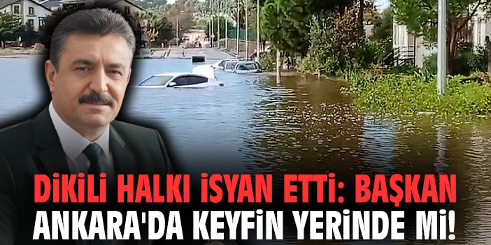 Dikili halkı isyan etti: Başkan Ankara'da keyfin yerinde mi!
