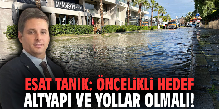 Esat Tanık: Öncelikli hedef altyapı ve yollar olmalı!