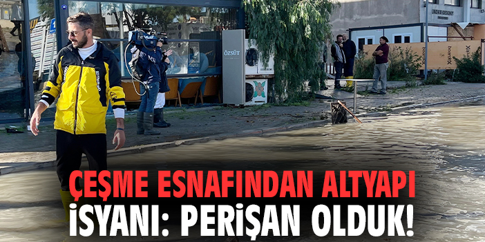 Çeşme esnafından altyapı isyanı: Perişan olduk!