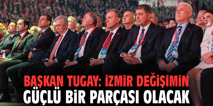 Başkan Tugay: İzmir değişimin güçlü bir parçası olacak