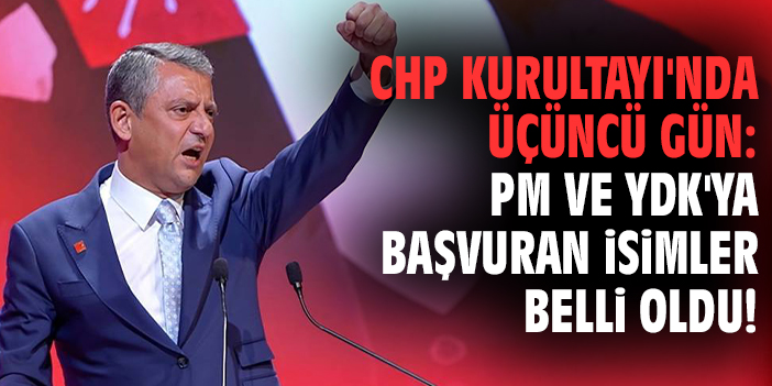 CHP Kurultayı'nda üçüncü gün: PM ve YDK'ya başvuran isimler belli oldu!
