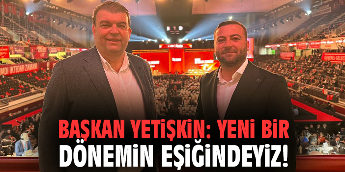 Başkan Yetişkin: Yeni bir dönemin eşiğindeyiz!