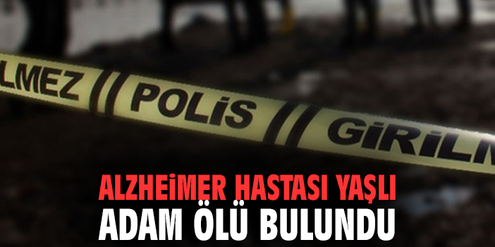 Alzheimer hastası yaşlı adam ölü bulundu