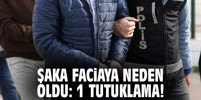 Şaka faciaya neden oldu: 1 tutuklama!