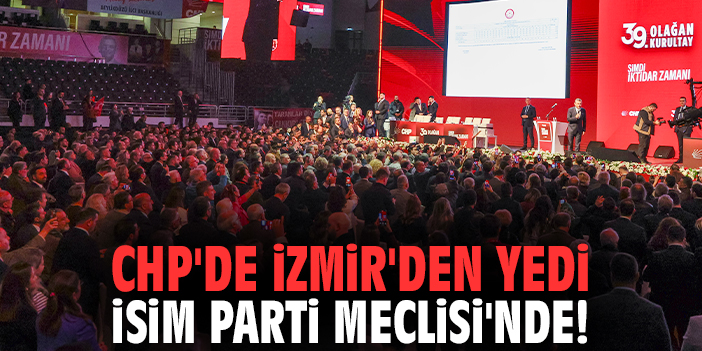 CHP'de İzmir'den yedi isim Parti Meclisi'nde!